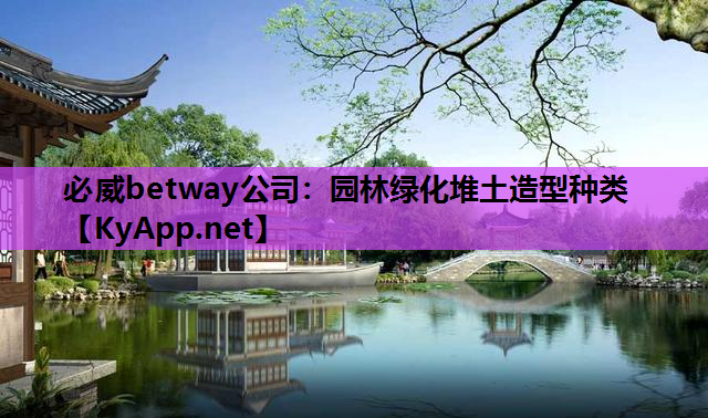 必威betway公司：园林绿化堆土造型种类