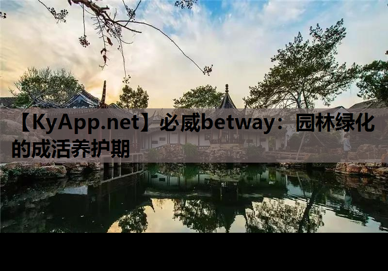 必威betway：园林绿化的成活养护期
