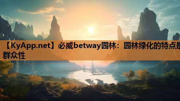 必威betway园林：园林绿化的特点是群众性