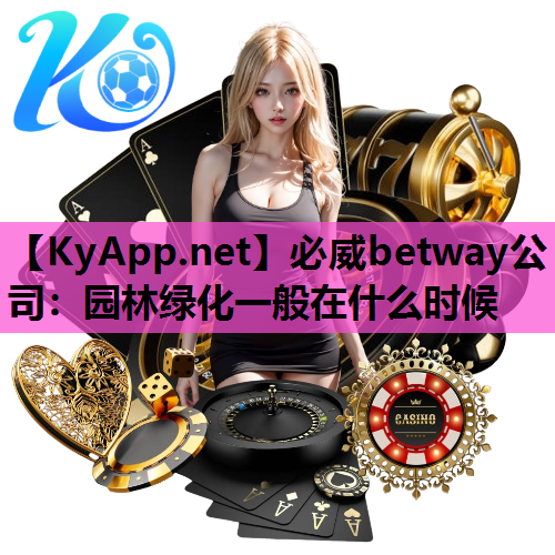 必威betway公司：园林绿化一般在什么时候