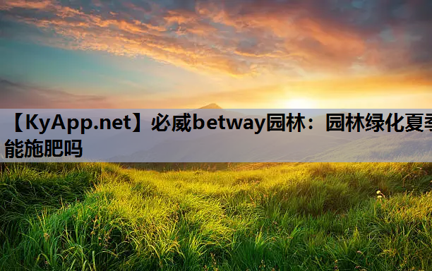 园林绿化夏季能施肥吗